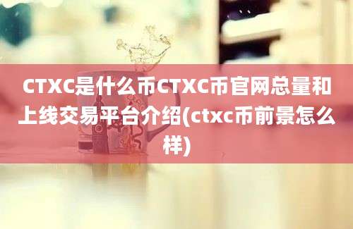 CTXC是什么币CTXC币官网总量和上线交易平台介绍(ctxc币前景怎么样)