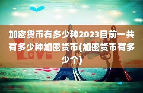 加密货币有多少种2023目前一共有多少种加密货币(加密货币有多少个)