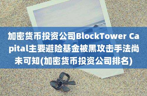 加密货币投资公司BlockTower Capital主要避险基金被黑攻击手法尚未可知(加密货币投资公司排名)