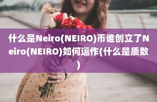 什么是Neiro(NEIRO)币谁创立了Neiro(NEIRO)如何运作(什么是质数)