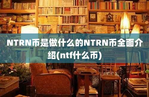 NTRN币是做什么的NTRN币全面介绍(ntf什么币)