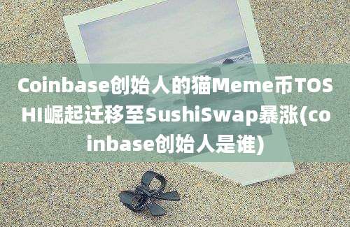 Coinbase创始人的猫Meme币TOSHI崛起迁移至SushiSwap暴涨(coinbase创始人是谁)