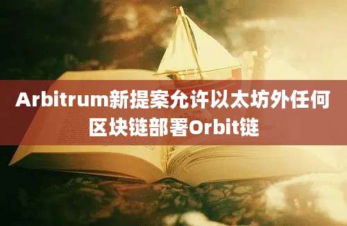 Arbitrum新提案允许以太坊外任何区块链部署Orbit链