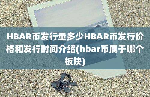 HBAR币发行量多少HBAR币发行价格和发行时间介绍(hbar币属于哪个板块)