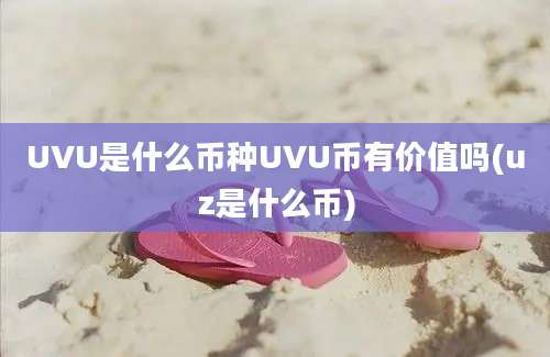 UVU是什么币种UVU币有价值吗(uz是什么币)