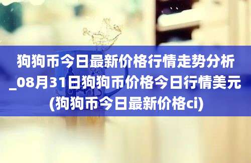 狗狗币今日最新价格行情走势分析_08月31日狗狗币价格今日行情美元(狗狗币今日最新价格ci)