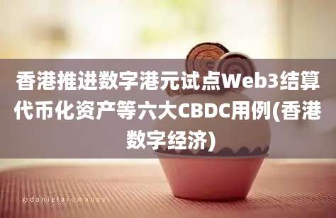 香港推进数字港元试点Web3结算代币化资产等六大CBDC用例(香港 数字经济)