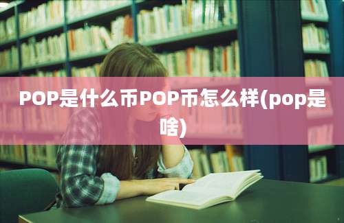 POP是什么币POP币怎么样(pop是啥)