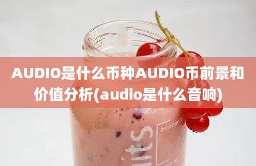 AUDIO是什么币种AUDIO币前景和价值分析(audio是什么音响)