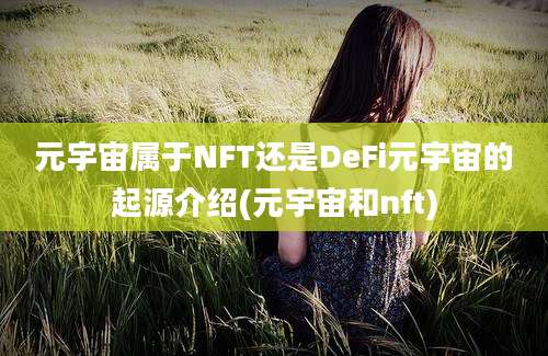 元宇宙属于NFT还是DeFi元宇宙的起源介绍(元宇宙和nft)