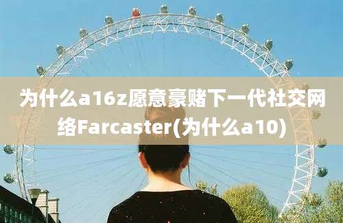 为什么a16z愿意豪赌下一代社交网络Farcaster(为什么a10)