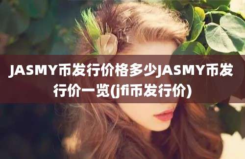 JASMY币发行价格多少JASMY币发行价一览(jfi币发行价)