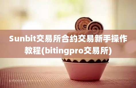 Sunbit交易所合约交易新手操作教程(bitingpro交易所)