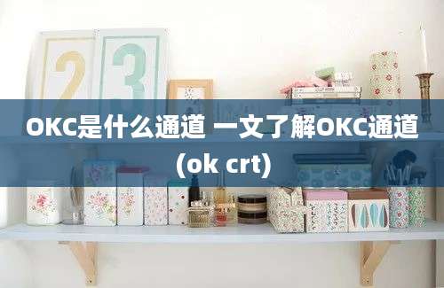 OKC是什么通道 一文了解OKC通道(ok crt)