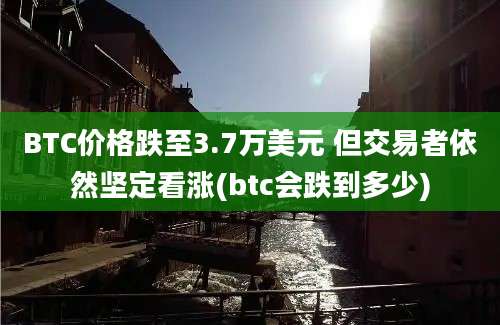 BTC价格跌至3.7万美元 但交易者依然坚定看涨(btc会跌到多少)