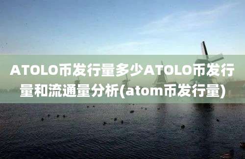 ATOLO币发行量多少ATOLO币发行量和流通量分析(atom币发行量)