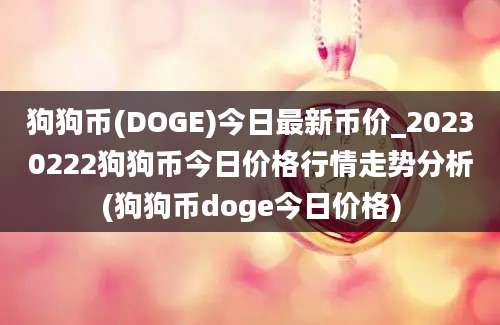 狗狗币(DOGE)今日最新币价_20230222狗狗币今日价格行情走势分析(狗狗币doge今日价格)