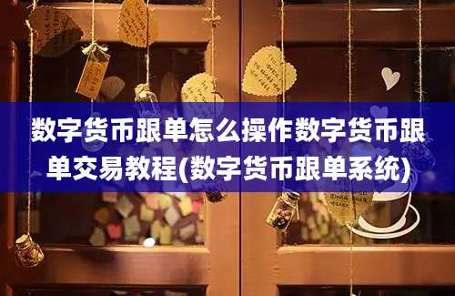 数字货币跟单怎么操作数字货币跟单交易教程(数字货币跟单系统)