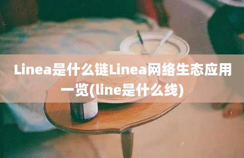 Linea是什么链Linea网络生态应用一览(line是什么线)