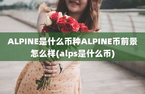 ALPINE是什么币种ALPINE币前景怎么样(alps是什么币)