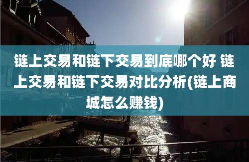 链上交易和链下交易到底哪个好 链上交易和链下交易对比分析(链上商城怎么赚钱)