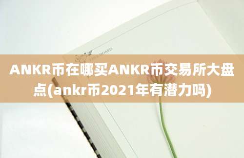 ANKR币在哪买ANKR币交易所大盘点(ankr币2021年有潜力吗)