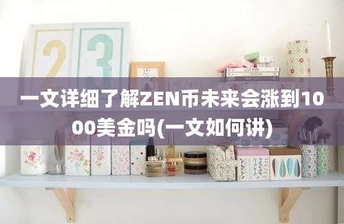 一文详细了解ZEN币未来会涨到1000美金吗(一文如何讲)