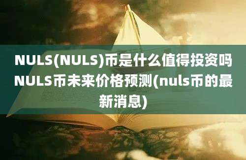 NULS(NULS)币是什么值得投资吗NULS币未来价格预测(nuls币的最新消息)