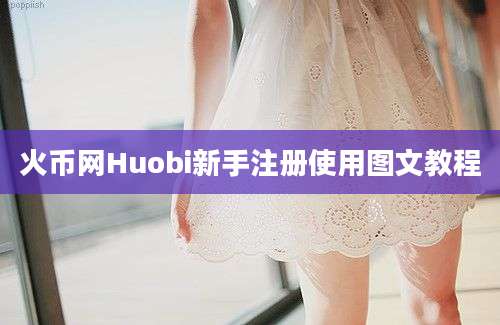 火币网Huobi新手注册使用图文教程