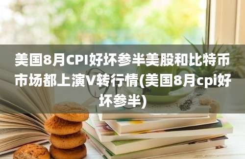 美国8月CPI好坏参半美股和比特币市场都上演V转行情(美国8月cpi好坏参半)