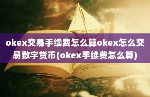 okex交易手续费怎么算okex怎么交易数字货币(okex手续费怎么算)