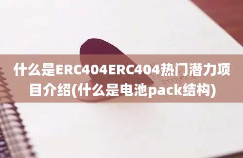 什么是ERC404ERC404热门潜力项目介绍(什么是电池pack结构)