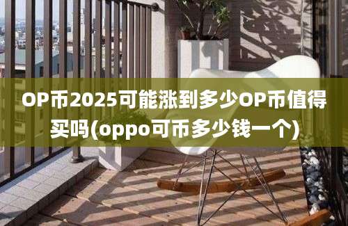 OP币2025可能涨到多少OP币值得买吗(oppo可币多少钱一个)