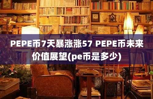 PEPE币7天暴涨涨57 PEPE币未来价值展望(pe币是多少)