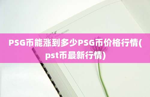 PSG币能涨到多少PSG币价格行情(pst币最新行情)