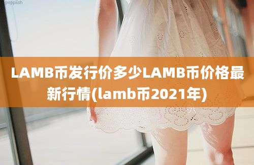 LAMB币发行价多少LAMB币价格最新行情(lamb币2021年)