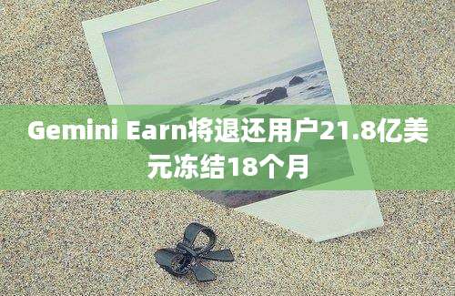 Gemini Earn将退还用户21.8亿美元冻结18个月