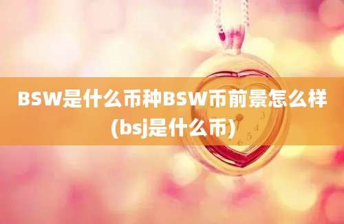 BSW是什么币种BSW币前景怎么样(bsj是什么币)