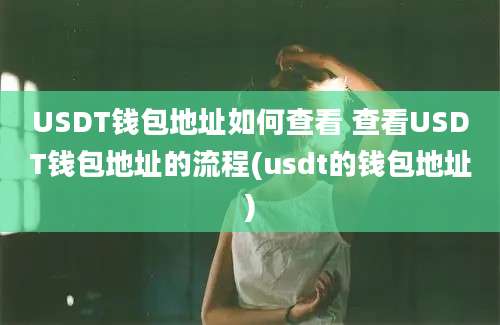 USDT钱包地址如何查看 查看USDT钱包地址的流程(usdt的钱包地址)