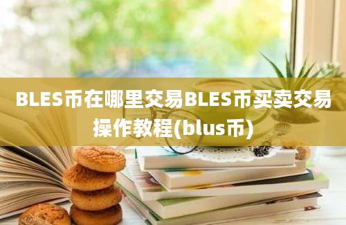 BLES币在哪里交易BLES币买卖交易操作教程(blus币)