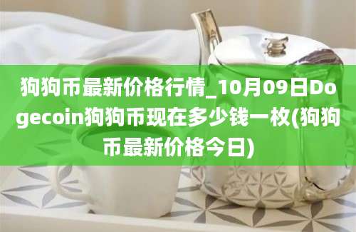 狗狗币最新价格行情_10月09日Dogecoin狗狗币现在多少钱一枚(狗狗币最新价格今日)