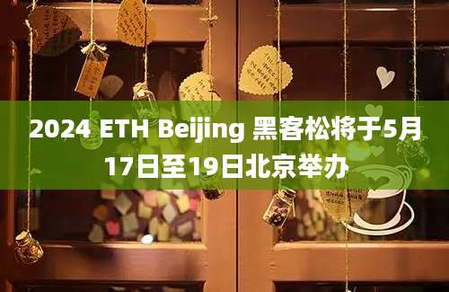 2024 ETH Beijing 黑客松将于5月17日至19日北京举办