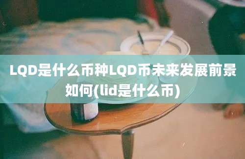 LQD是什么币种LQD币未来发展前景如何(lid是什么币)