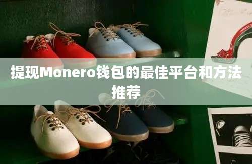 提现Monero钱包的最佳平台和方法推荐