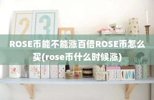 ROSE币能不能涨百倍ROSE币怎么买(rose币什么时候涨)