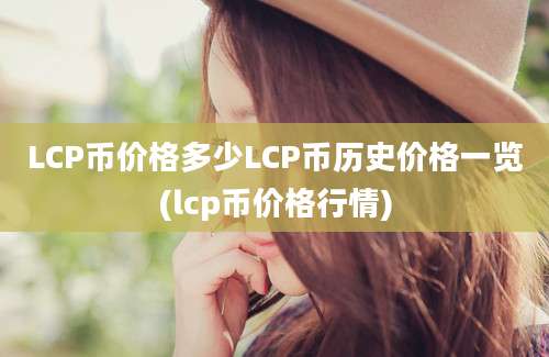 LCP币价格多少LCP币历史价格一览(lcp币价格行情)