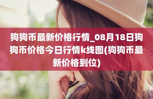 狗狗币最新价格行情_08月18日狗狗币价格今日行情k线图(狗狗币最新价格到位)