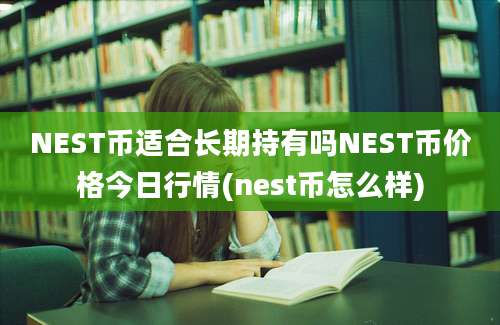 NEST币适合长期持有吗NEST币价格今日行情(nest币怎么样)