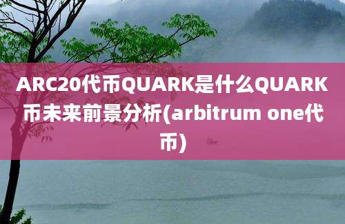 ARC20代币QUARK是什么QUARK币未来前景分析(arbitrum one代币)