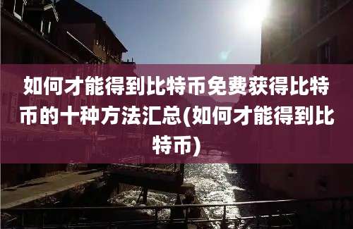 如何才能得到比特币免费获得比特币的十种方法汇总(如何才能得到比特币)